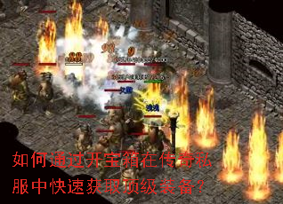 如何通过开宝箱在传奇私服中快速获取顶级装备? 如何通过开宝箱在传奇私服中快速获取顶级装备?
