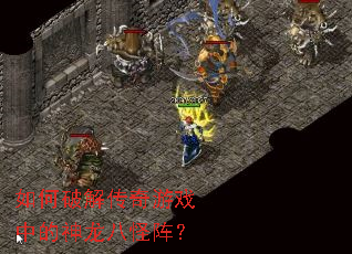如何破解传奇游戏中的神龙八怪阵? 如何破解传奇游戏中的神龙八怪阵?