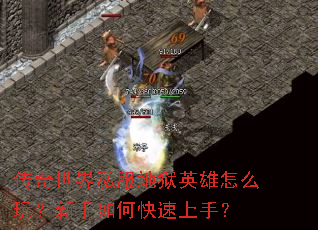 传奇世界私服地狱英雄怎么玩?新手如何快速上手? 传奇世界私服地狱英雄怎么玩?新手如何快速上手?