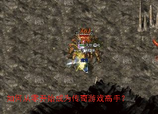 如何从零开始成为传奇游戏高手? 如何从零开始成为传奇游戏高手?