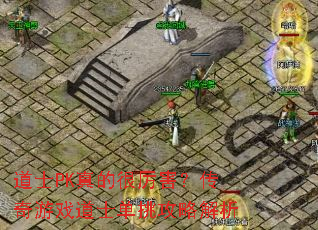 道士PK真的很厉害?传奇游戏道士单挑攻略解析 道士PK真的很厉害?传奇游戏道士单挑攻略解析