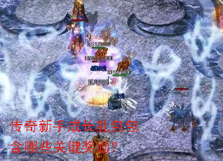 传奇新手成长礼包包含哪些关键奖励? 传奇新手成长礼包包含哪些关键奖励?