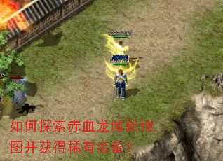 如何探索赤血龙域新地图并获得稀有装备? 如何探索赤血龙域新地图并获得稀有装备?