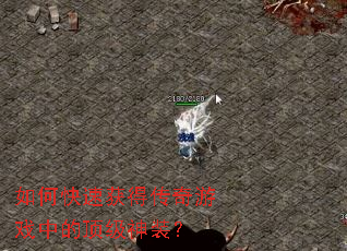 如何快速获得传奇游戏中的顶级神装? 如何快速获得传奇游戏中的顶级神装?