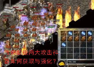 传奇新服两大攻击神器如何获取与强化? 传奇新服两大攻击神器如何获取与强化?