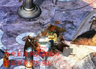 传奇新服两大攻击神器如何获取与强化? 传奇新服两大攻击神器如何获取与强化?