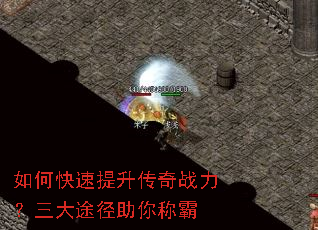 如何快速提升传奇战力?三大途径助你称霸 如何快速提升传奇战力?三大途径助你称霸