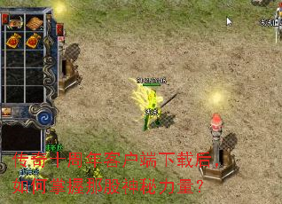 传奇十周年客户端下载后,如何掌握那股神秘力量? 传奇十周年客户端下载后,如何掌握那股神秘力量?