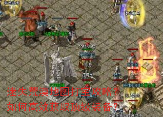 迷失荒漠地图打宝攻略?如何高效获取顶级装备? 迷失荒漠地图打宝攻略?如何高效获取顶级装备?