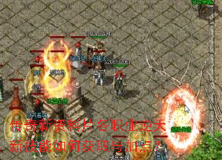 传奇新资料片各职业逆天新技能如何获取与加点? 传奇新资料片各职业逆天新技能如何获取与加点?