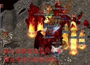 战士如何击败法师?掌握这些技巧轻松取胜 战士如何击败法师?掌握这些技巧轻松取胜