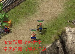 传奇私服攻略大全:常见问题与解答汇总 传奇私服攻略大全:常见问题与解答汇总