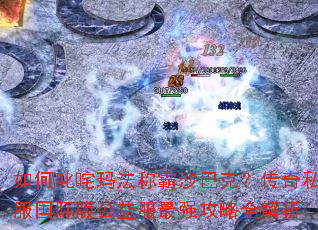 如何叱咤玛法称霸沙巴克?传奇私服国际版公益服最强攻略全解析 如何叱咤玛法称霸沙巴克?传奇私服国际版公益服最强攻略全解析