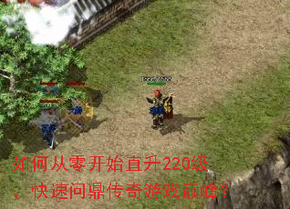 如何从零开始直升220级,快速问鼎传奇游戏巅峰? 如何从零开始直升220级,快速问鼎传奇游戏巅峰?