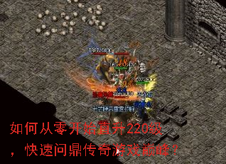 如何从零开始直升220级,快速问鼎传奇游戏巅峰? 如何从零开始直升220级,快速问鼎传奇游戏巅峰?
