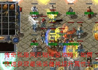传奇私服网页版神器攻略:如何快速获取最强装备并提升属性? 传奇私服网页版神器攻略:如何快速获取最强装备并提升属性?