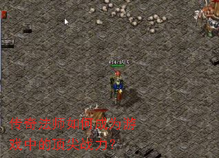 传奇法师如何成为游戏中的顶尖战力? 传奇法师如何成为游戏中的顶尖战力?