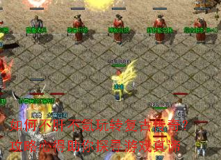 如何不肝不氪玩转复古传奇?攻略心得助你探寻游戏真谛 如何不肝不氪玩转复古传奇?攻略心得助你探寻游戏真谛