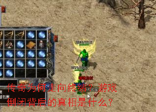 传奇为何走向终结?游戏倒闭背后的真相是什么? 传奇为何走向终结?游戏倒闭背后的真相是什么?