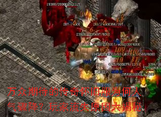 万众期待的传奇怀旧服为何人气骤降?玩家流失原因大揭秘 万众期待的传奇怀旧服为何人气骤降?玩家流失原因大揭秘