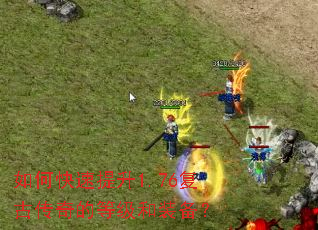 如何快速提升1.76复古传奇的等级和装备? 如何快速提升1.76复古传奇的等级和装备?