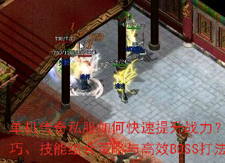 单机传奇私服如何快速提升战力?装备强化技巧、技能组合策略与高效BOSS打法全解析 单机传奇私服如何快速提升战力?装备强化技巧、技能组合策略与高效BOSS打法全解析