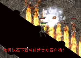 如何快速下载斗仙新官方客户端? 如何快速下载斗仙新官方客户端?