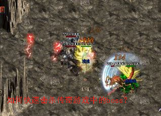 如何快速击杀传奇游戏中的boss? 如何快速击杀传奇游戏中的boss?