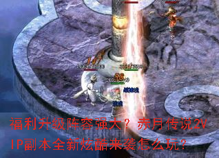 福利升级阵容强大?赤月传说2VIP副本全新炫酷来袭怎么玩? 福利升级阵容强大?赤月传说2VIP副本全新炫酷来袭怎么玩?