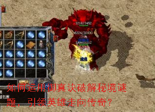 如何运用御真诀破解秘境谜题,引领英雄走向传奇? 如何运用御真诀破解秘境谜题,引领英雄走向传奇?