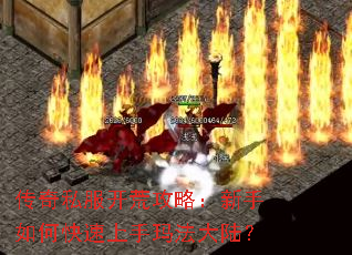 传奇私服开荒攻略:新手如何快速上手玛法大陆? 传奇私服开荒攻略:新手如何快速上手玛法大陆?