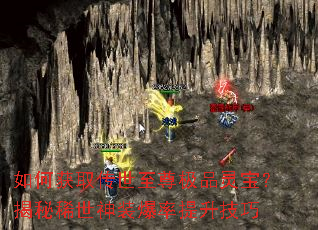 如何获取传世至尊极品灵宝?揭秘稀世神装爆率提升技巧 如何获取传世至尊极品灵宝?揭秘稀世神装爆率提升技巧