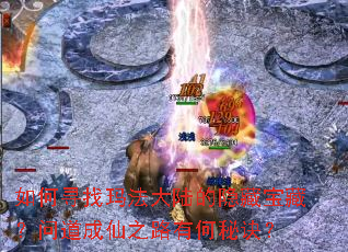 如何寻找玛法大陆的隐藏宝藏?问道成仙之路有何秘诀? 如何寻找玛法大陆的隐藏宝藏?问道成仙之路有何秘诀?