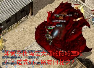 如何寻找玛法大陆的隐藏宝藏?问道成仙之路有何秘诀? 如何寻找玛法大陆的隐藏宝藏?问道成仙之路有何秘诀?