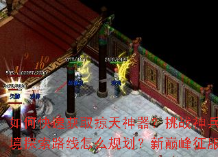 如何快速获取掠天神器?挑战神兵有何技巧?秘境探索路线怎么规划?新巅峰征服策略是什么? 如何快速获取掠天神器?挑战神兵有何技巧?秘境探索路线怎么规划?新巅峰征服策略是什么?