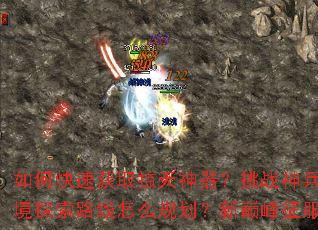 如何快速获取掠天神器?挑战神兵有何技巧?秘境探索路线怎么规划?新巅峰征服策略是什么? 如何快速获取掠天神器?挑战神兵有何技巧?秘境探索路线怎么规划?新巅峰征服策略是什么?