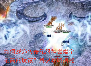 如何成为传奇私服神器爆率最高的玩家?终极攻略揭秘 如何成为传奇私服神器爆率最高的玩家?终极攻略揭秘