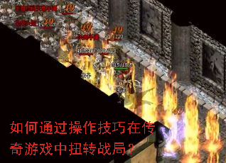 如何通过操作技巧在传奇游戏中扭转战局? 如何通过操作技巧在传奇游戏中扭转战局?