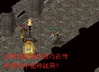 如何通过操作技巧在传奇游戏中扭转战局? 如何通过操作技巧在传奇游戏中扭转战局?