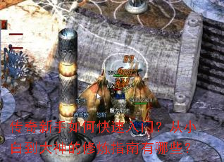 传奇新手如何快速入门?从小白到大神的修炼指南有哪些? 传奇新手如何快速入门?从小白到大神的修炼指南有哪些?