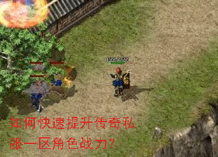 如何快速提升传奇私服一区角色战力? 如何快速提升传奇私服一区角色战力?