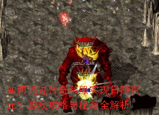 如何通过传奇私服实现日赚百元?游戏攻略与秘籍全解析 如何通过传奇私服实现日赚百元?游戏攻略与秘籍全解析