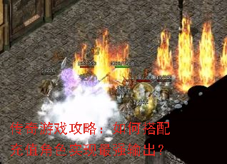 传奇游戏攻略:如何搭配充值角色实现最强输出? 传奇游戏攻略:如何搭配充值角色实现最强输出?