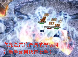 微变复古传奇真的好玩吗?新手如何快速上手? 微变复古传奇真的好玩吗?新手如何快速上手?