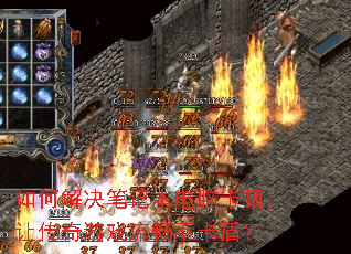 如何解决笔记本电脑卡顿,让传奇游戏流畅不卡盾? 如何解决笔记本电脑卡顿,让传奇游戏流畅不卡盾?