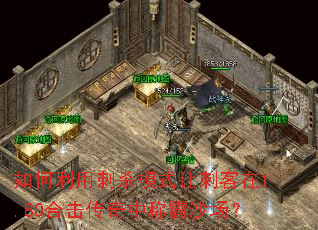 如何利用刺杀模式让刺客在1.80合击传奇中称霸沙场? 如何利用刺杀模式让刺客在1.80合击传奇中称霸沙场?