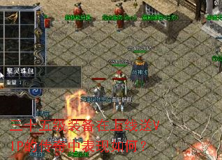 三十五级装备在上线送VIP的传奇中表现如何? 三十五级装备在上线送VIP的传奇中表现如何?