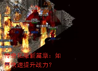 传奇私服新篇章:如何快速提升战力? 传奇私服新篇章:如何快速提升战力?