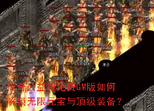 传奇公益服免费GM版如何解锁无限元宝与顶级装备? 传奇公益服免费GM版如何解锁无限元宝与顶级装备?