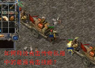 如何释放合击传奇私服中的最强合击技能? 如何释放合击传奇私服中的最强合击技能?